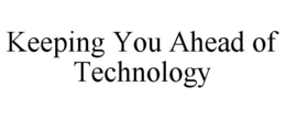 KEEPING YOU AHEAD OF TECHNOLOGY trademark