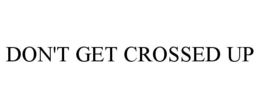 DON'T GET CROSSED UP trademark