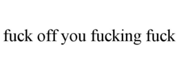 FUCK OFF YOU FUCKING FUCK trademark