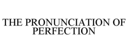 THE PRONUNCIATION OF PERFECTION trademark