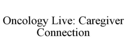 ONCOLOGY LIVE: CAREGIVER CONNECTION trademark