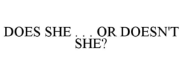 DOES SHE . . . OR DOESN'T SHE? trademark