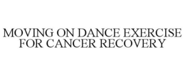 MOVING ON DANCE EXERCISE FOR CANCER RECOVERY trademark