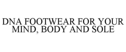 DNA FOOTWEAR FOR YOUR MIND, BODY AND SOLE trademark