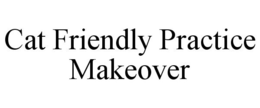 CAT FRIENDLY PRACTICE MAKEOVER trademark