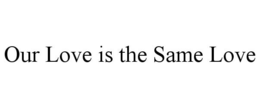 OUR LOVE IS THE SAME LOVE trademark