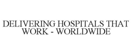 DELIVERING HOSPITALS THAT WORK - WORLDWIDE trademark