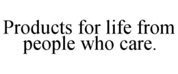PRODUCTS FOR LIFE FROM PEOPLE WHO CARE. trademark