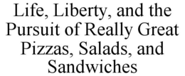 LIFE, LIBERTY, AND THE PURSUIT OF REALLY GREAT PIZZAS, SALADS, AND SANDWICHES trademark