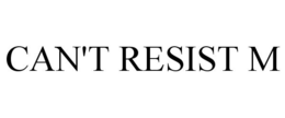 CAN'T RESIST M trademark