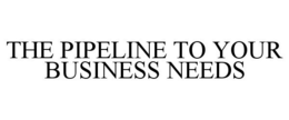 THE PIPELINE TO YOUR BUSINESS NEEDS trademark