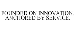 FOUNDED ON INNOVATION. ANCHORED BY SERVICE. trademark