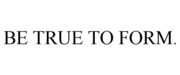 BE TRUE TO FORM. trademark