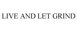 LIVE AND LET GRIND trademark