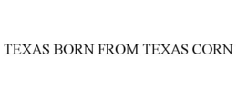 TEXAS BORN FROM TEXAS CORN trademark