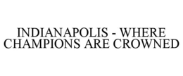 INDIANAPOLIS - WHERE CHAMPIONS ARE CROWNED trademark
