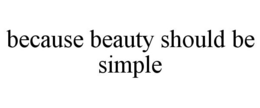 BECAUSE BEAUTY SHOULD BE SIMPLE trademark