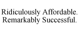 RIDICULOUSLY AFFORDABLE. REMARKABLY SUCCESSFUL. trademark