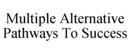 MULTIPLE ALTERNATIVE PATHWAYS TO SUCCESS trademark