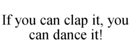 IF YOU CAN CLAP IT, YOU CAN DANCE IT! trademark