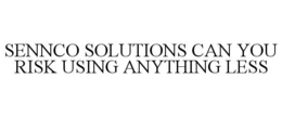 SENNCO SOLUTIONS CAN YOU RISK USING ANYTHING LESS trademark