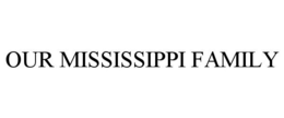 OUR MISSISSIPPI FAMILY trademark