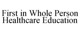 FIRST IN WHOLE PERSON HEALTHCARE EDUCATION trademark