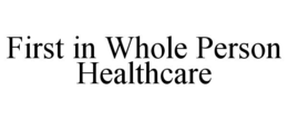 FIRST IN WHOLE PERSON HEALTHCARE trademark