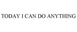 TODAY I CAN DO ANYTHING trademark