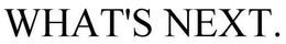 WHAT'S NEXT. trademark