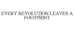 EVERY REVOLUTION LEAVES A FOOTPRINT trademark