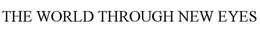 THE WORLD THROUGH NEW EYES trademark