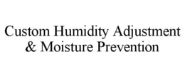 CUSTOM HUMIDITY ADJUSTMENT & MOISTURE PREVENTION trademark