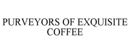 PURVEYORS OF EXQUISITE COFFEE trademark