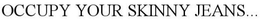OCCUPY YOUR SKINNY JEANS... trademark