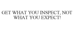 GET WHAT YOU INSPECT, NOT WHAT YOU EXPECT! trademark