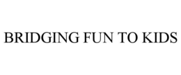 BRIDGING FUN TO KIDS trademark