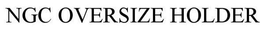 NGC OVERSIZE HOLDER trademark