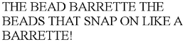 THE BEAD BARRETTE THE BEADS THAT SNAP ON LIKE A BARRETTE! trademark