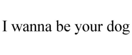 I WANNA BE YOUR DOG trademark