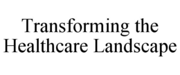 TRANSFORMING THE HEALTHCARE LANDSCAPE trademark