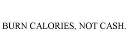 BURN CALORIES, NOT CASH. trademark