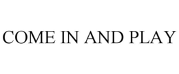 COME IN AND PLAY trademark