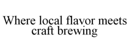 WHERE LOCAL FLAVOR MEETS CRAFT BREWING trademark