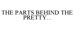 THE PARTS BEHIND THE PRETTY... trademark