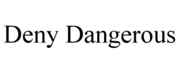 DENY DANGEROUS trademark