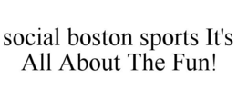 SOCIAL BOSTON SPORTS IT'S ALL ABOUT THE FUN! trademark