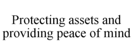 PROTECTING ASSETS AND PROVIDING PEACE OF MIND trademark