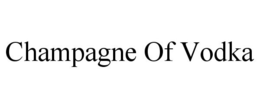 CHAMPAGNE OF VODKA trademark