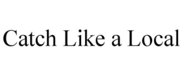 CATCH LIKE A LOCAL trademark